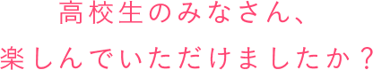 高校生のみなさん、楽しんでいただけましたか？