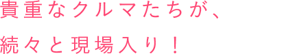 貴重なクルマたちが、続々と現場入り!