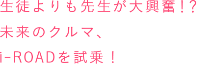 生徒よりも先生が大興奮!?未来のクルマ、i-ROADを試乗!