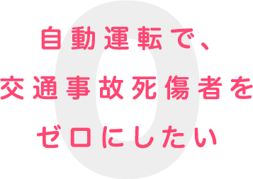 自動運転で、交通事故死傷者をゼロにしたい